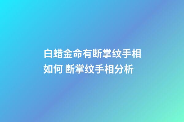 白蜡金命有断掌纹手相如何 断掌纹手相分析